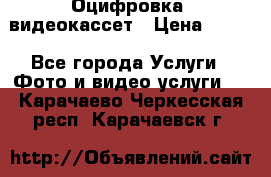 Оцифровка  видеокассет › Цена ­ 100 - Все города Услуги » Фото и видео услуги   . Карачаево-Черкесская респ.,Карачаевск г.